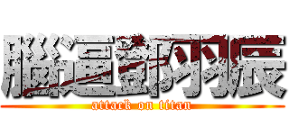 腦逼鄧羽辰 (attack on titan)