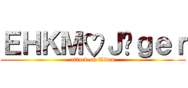 ＥＨＫＭ♡Ｊäｇｅｒ (attack on Titan)