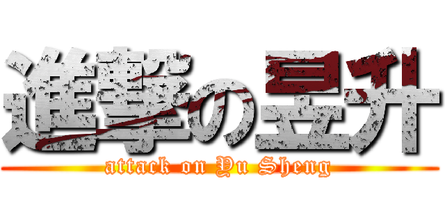 進撃の昱升 (attack on Yu Sheng)