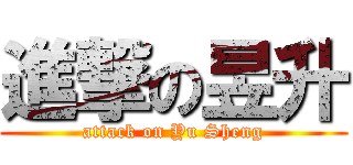 進撃の昱升 (attack on Yu Sheng)