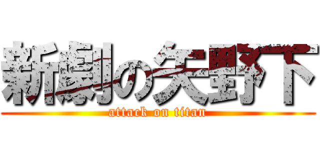 新劇の矢野下 (attack on titan)