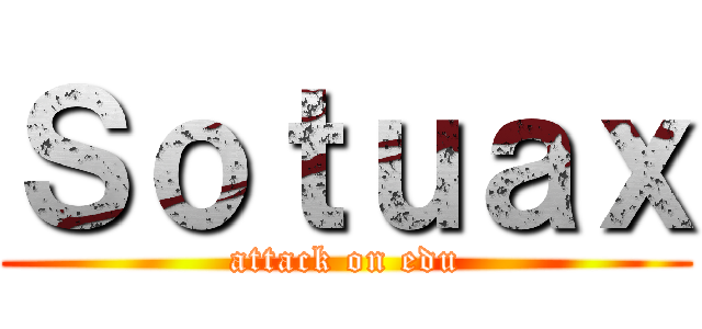Ｓｏｔｕａｘ (attack on edu)