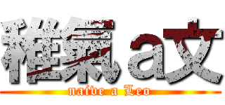 稚氣ａ文 (naive a Leo)