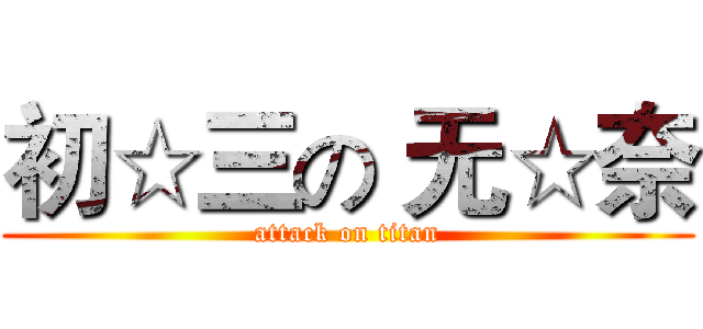 初☆三の 无☆奈 (attack on titan)