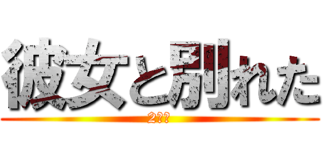 彼女と別れた (2年半)