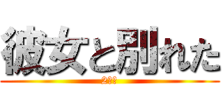 彼女と別れた (2年半)
