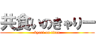 共食いのきゃりー (kyari on titan)