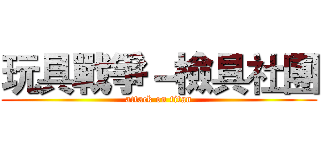玩具戰爭－檢具社團 (attack on titan)