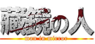 藏鏡の人 (man in mirror)