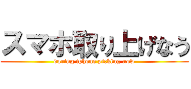 スマホ取り上げなう (during iphone picking now)