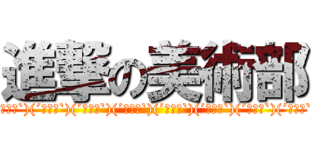 進撃の美術部 ((´・ω・`)(´・ω・`)(´・ω・`)(´・ω・`)(´・ω・`)(´・ω・`)(´・ω・`)(´・ω・`))
