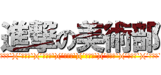 進撃の美術部 ((´・ω・`)(´・ω・`)(´・ω・`)(´・ω・`)(´・ω・`)(´・ω・`)(´・ω・`)(´・ω・`))