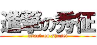 進撃の秀征 (attack on shusei)