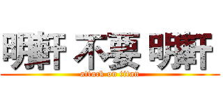 明軒 不要 明軒  (attack on titan)