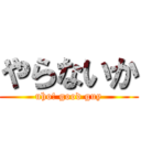 やらないか (uho! good guy)