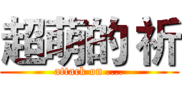超萌的 祈 (attack on ....)