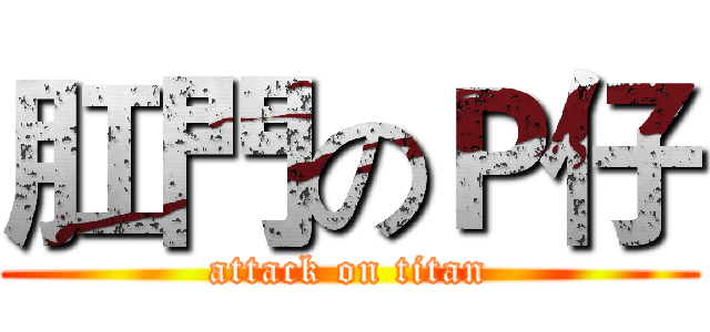肛門のＰ仔 (attack on titan)
