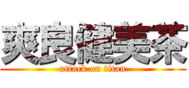爽良健美茶 (attack on titan)