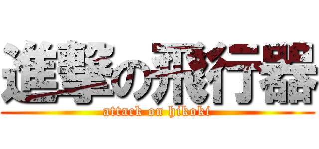 進撃の飛行器 (attack on hikoki)