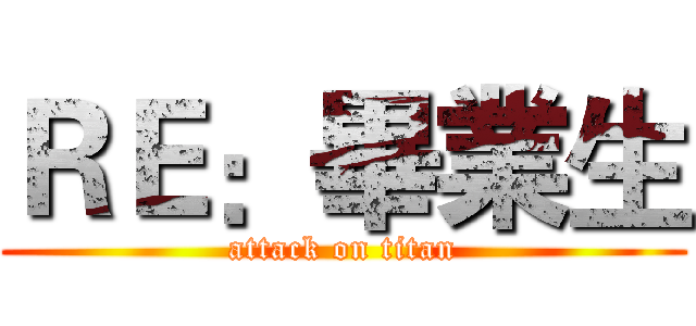 ＲＥ：畢業生 (attack on titan)