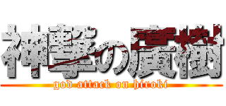 神撃の廣樹 (god attack on hiroki)