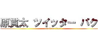 原貫太 ツイッター パクリ (attack on titan)