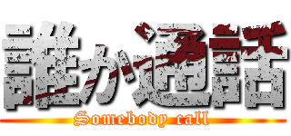 誰か通話 (Somebody call)