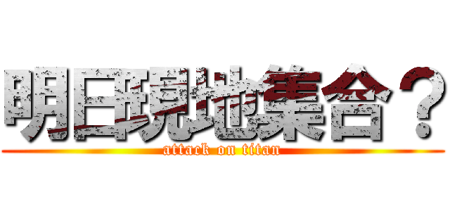 明日現地集合？ (attack on titan)