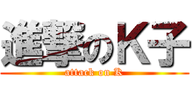進撃のＫ子 (attack on K)