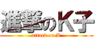 進撃のＫ子 (attack on K)
