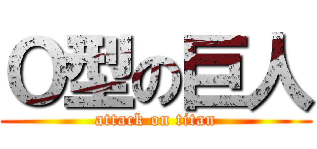 Ｏ型の巨人 (attack on titan)