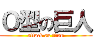 Ｏ型の巨人 (attack on titan)