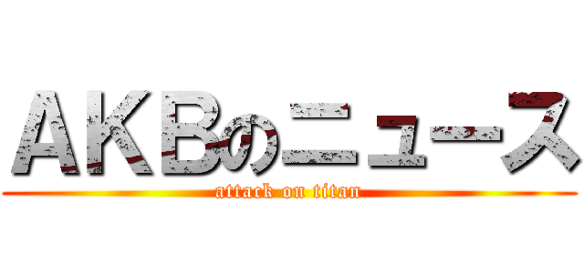 ＡＫＢのニュース (attack on titan)