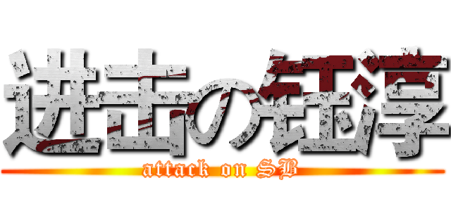进击の钰淳 (attack on SB)