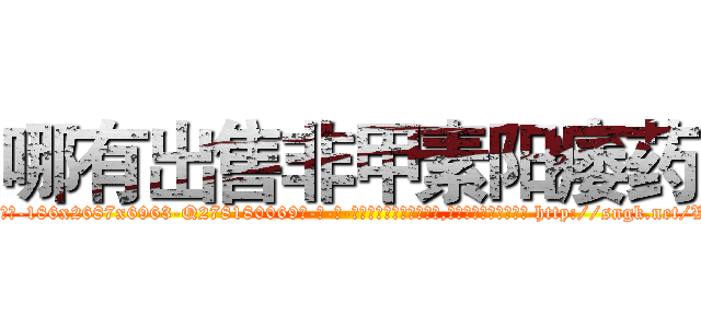 哪有出售非甲素阳痿药 (哪有出售非甲素阳痿药【电-186x2687x6963-Q278180069元-吉-药-业】我们做的是长期生意,靠的是老客户长期支持 http://sngk.net/VnhZHH
)