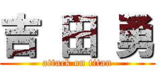 吉 田 勇 (attack on titan)