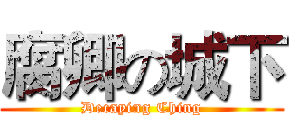 腐卿の城下 (Decaying Ching)
