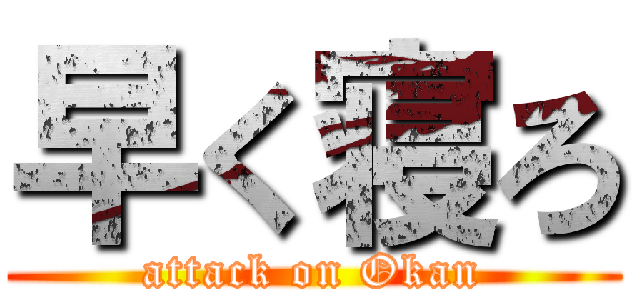 早く寝ろ (attack on Okan)