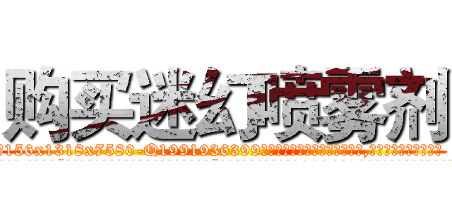 购买迷幻喷雾剂 (购买迷幻喷雾剂【电.话156x1318x7580-Q1991936399鑫宏药业】我们做的是长期生意,靠的是老客户长期支持
参考消息网2月20日报道 韩媒称，“剩女多、离婚率高的城市，房价一定会上涨。”这是中国经济学家金岩石2016年12月参加在上海举行的房地产相关论坛时说的话。
)