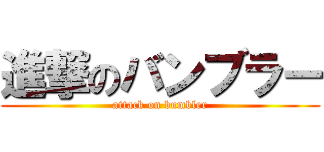進撃のバンブラー (attack on bumbler)
