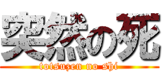 突然の死 (totsuzen no shi)