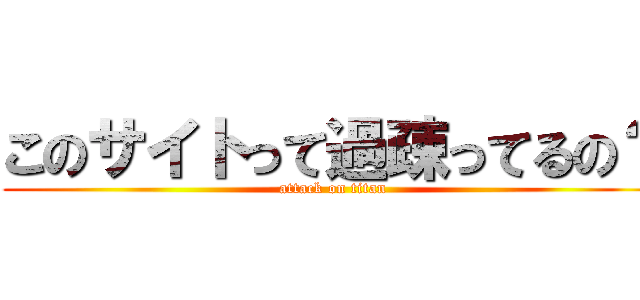 このサイトって過疎ってるの？ (attack on titan)
