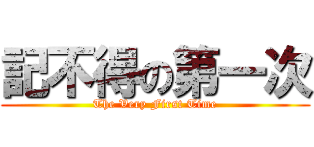 記不得の第一次 (The Very First Time)