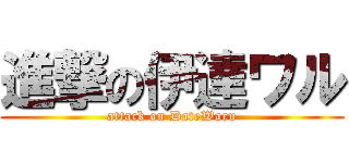 進撃の伊達ワル (attack on DateWaru)