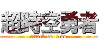 超時空勇者 (attack on titan)
