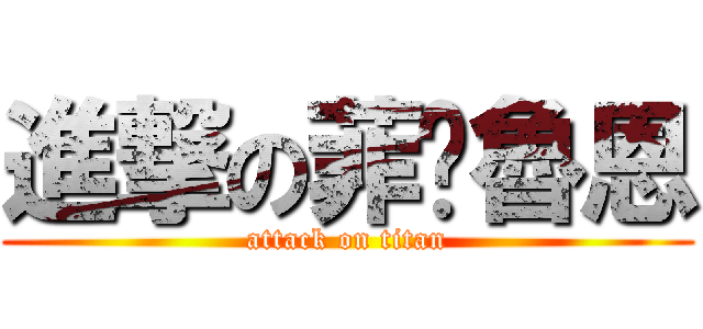 進撃の菲·魯恩 (attack on titan)