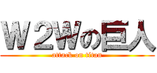 Ｗ２Ｗの巨人 (attack on titan)