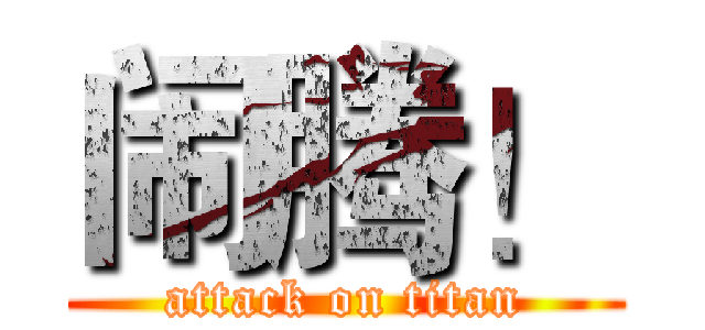 闹腾！ (attack on titan)