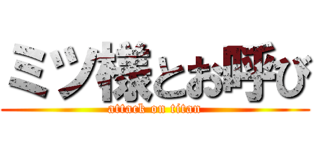 ミツ様とお呼び (attack on titan)