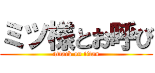 ミツ様とお呼び (attack on titan)